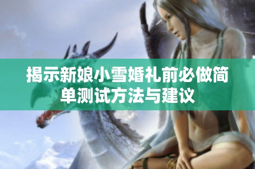 揭示新娘小雪婚礼前必做简单测试方法与建议
