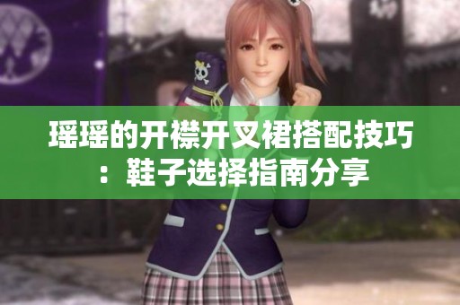瑶瑶的开襟开叉裙搭配技巧：鞋子选择指南分享