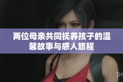 两位母亲共同抚养孩子的温馨故事与感人旅程