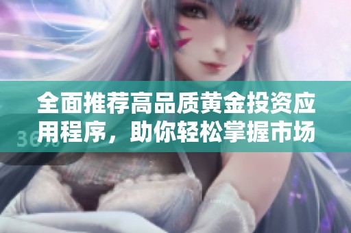 全面推荐高品质黄金投资应用程序，助你轻松掌握市场动态