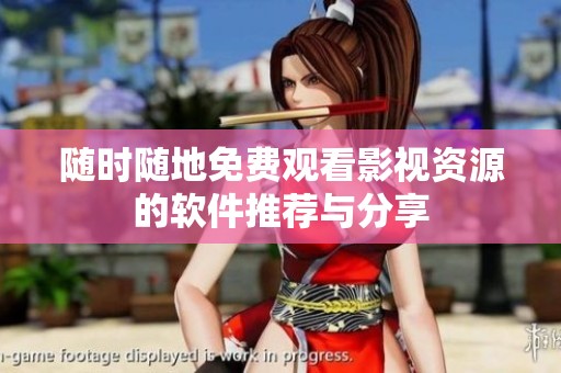 随时随地免费观看影视资源的软件推荐与分享