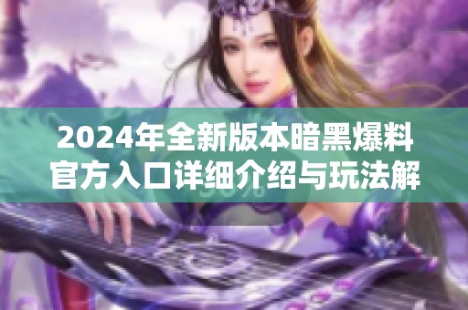 2024年全新版本暗黑爆料官方入口详细介绍与玩法解析