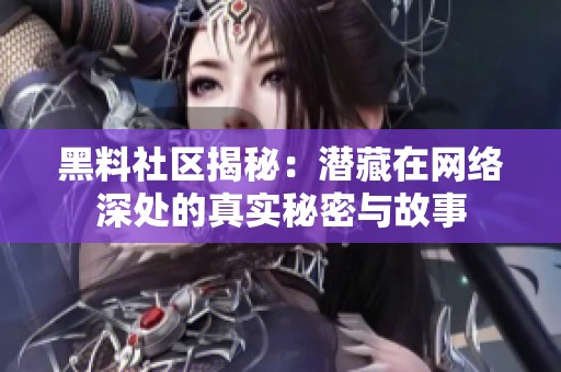 黑料社区揭秘：潜藏在网络深处的真实秘密与故事