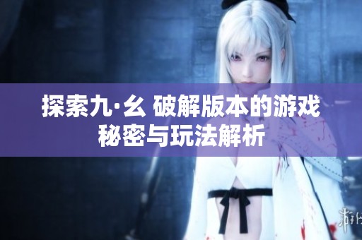 探索九·幺 破解版本的游戏秘密与玩法解析