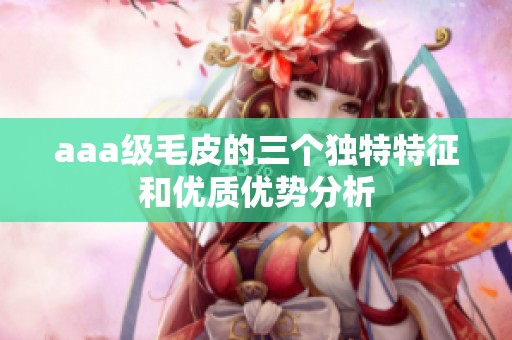 aaa级毛皮的三个独特特征和优质优势分析