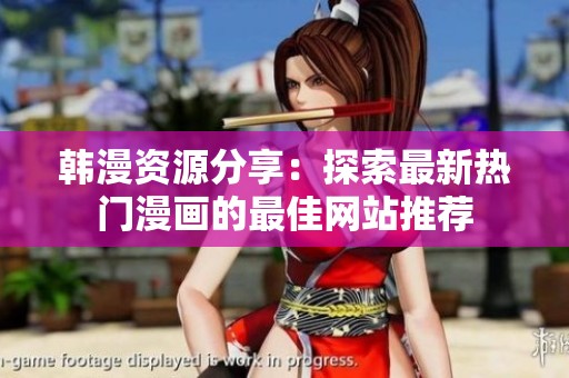 韩漫资源分享：探索最新热门漫画的最佳网站推荐