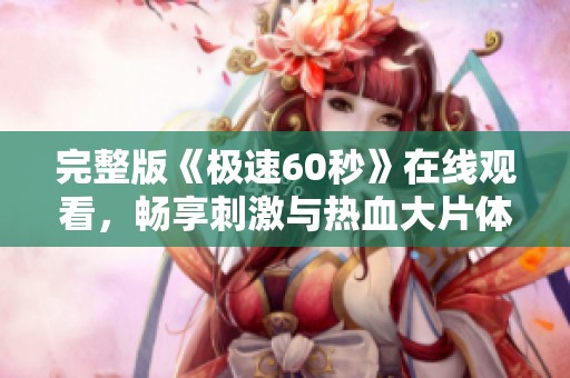 完整版《极速60秒》在线观看，畅享刺激与热血大片体验