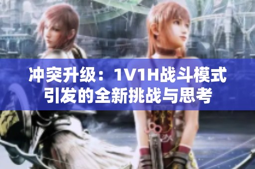 冲突升级：1V1H战斗模式引发的全新挑战与思考