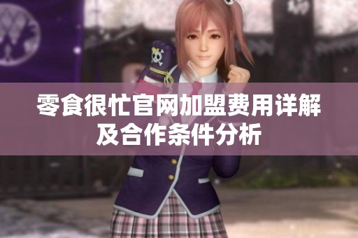 零食很忙官网加盟费用详解及合作条件分析