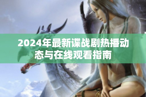2024年最新谍战剧热播动态与在线观看指南