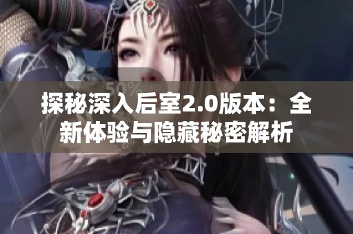 探秘深入后室2.0版本：全新体验与隐藏秘密解析