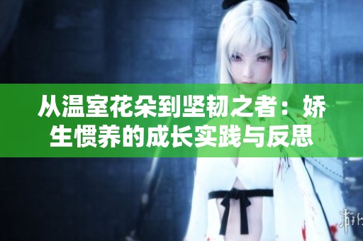 从温室花朵到坚韧之者：娇生惯养的成长实践与反思
