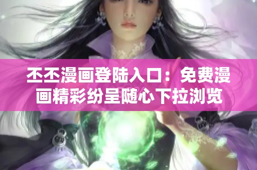 丕丕漫画登陆入口：免费漫画精彩纷呈随心下拉浏览