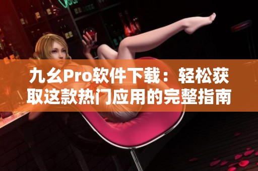 九幺Pro软件下载：轻松获取这款热门应用的完整指南