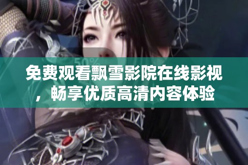 免费观看飘雪影院在线影视，畅享优质高清内容体验
