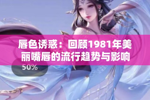 唇色诱惑：回顾1981年美丽嘴唇的流行趋势与影响