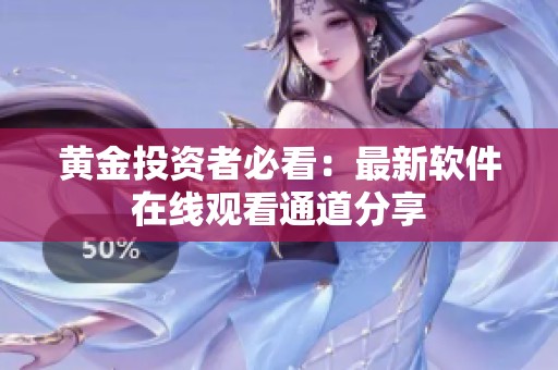 黄金投资者必看：最新软件在线观看通道分享