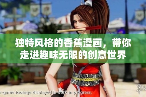独特风格的香蕉漫画，带你走进趣味无限的创意世界