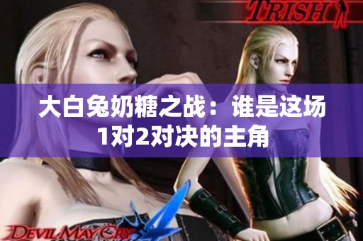 大白兔奶糖之战：谁是这场1对2对决的主角