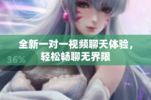 全新一对一视频聊天体验，轻松畅聊无界限