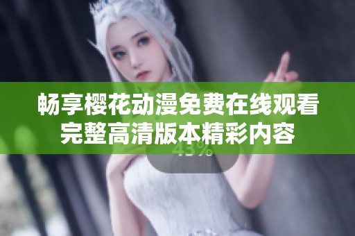 畅享樱花动漫免费在线观看完整高清版本精彩内容