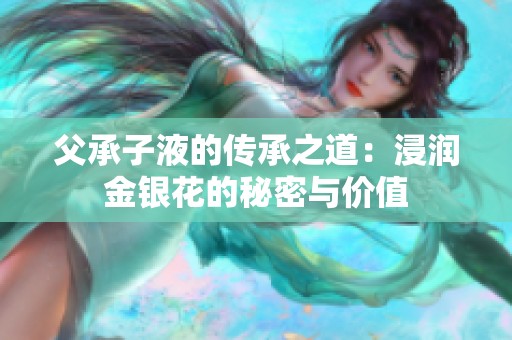 父承子液的传承之道：浸润金银花的秘密与价值