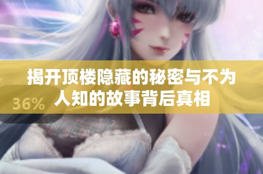 揭开顶楼隐藏的秘密与不为人知的故事背后真相