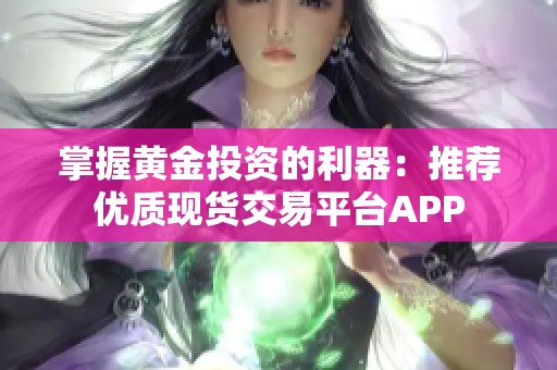 掌握黄金投资的利器：推荐优质现货交易平台APP