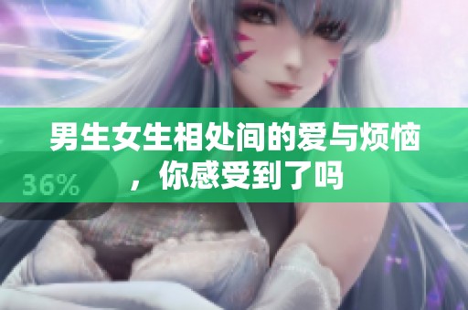 男生女生相处间的爱与烦恼，你感受到了吗