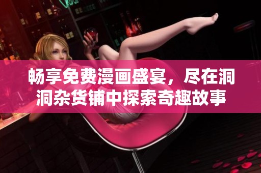 畅享免费漫画盛宴，尽在洞洞杂货铺中探索奇趣故事