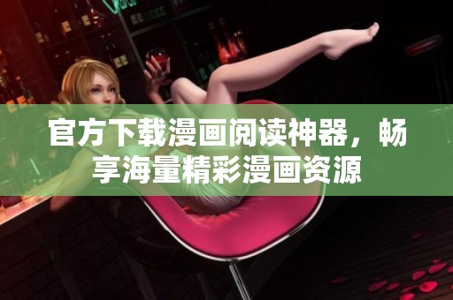 官方下载漫画阅读神器，畅享海量精彩漫画资源