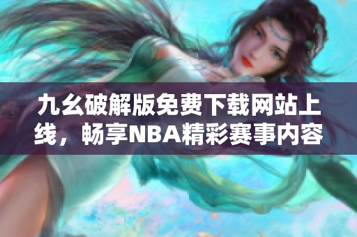 九幺破解版免费下载网站上线，畅享NBA精彩赛事内容