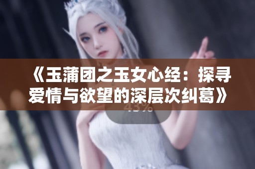 《玉蒲团之玉女心经：探寻爱情与欲望的深层次纠葛》