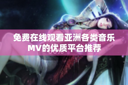 免费在线观看亚洲各类音乐MV的优质平台推荐