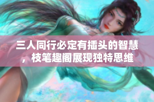 三人同行必定有插头的智慧，枝笔趣阁展现独特思维