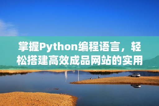 掌握Python编程语言，轻松搭建高效成品网站的实用指南