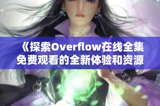 《探索Overflow在线全集免费观看的全新体验和资源推荐》