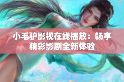 小毛驴影视在线播放：畅享精彩影剧全新体验
