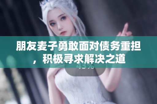 朋友麦子勇敢面对债务重担，积极寻求解决之道