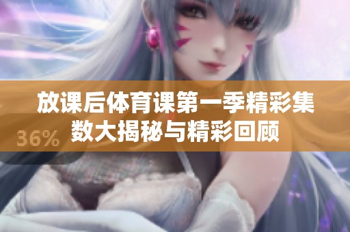 放课后体育课第一季精彩集数大揭秘与精彩回顾