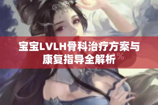 宝宝LVLH骨科治疗方案与康复指导全解析