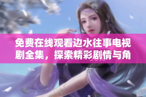 免费在线观看边水往事电视剧全集，探索精彩剧情与角色发展
