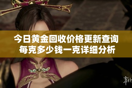 今日黄金回收价格更新查询 每克多少钱一克详细分析