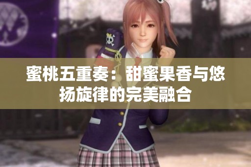 蜜桃五重奏：甜蜜果香与悠扬旋律的完美融合