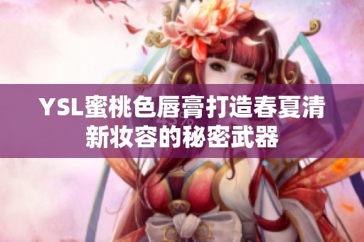 YSL蜜桃色唇膏打造春夏清新妆容的秘密武器