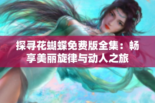 探寻花蝴蝶免费版全集：畅享美丽旋律与动人之旅