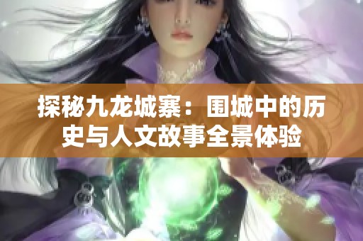 探秘九龙城寨：围城中的历史与人文故事全景体验
