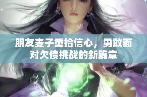 朋友麦子重拾信心，勇敢面对欠债挑战的新篇章