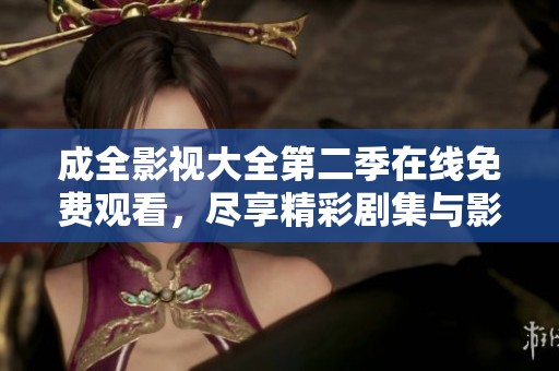 成全影视大全第二季在线免费观看，尽享精彩剧集与影视乐趣