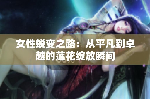 女性蜕变之路：从平凡到卓越的莲花绽放瞬间